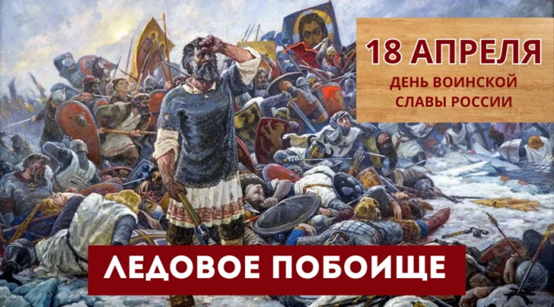 18 апреля - День победы русских воинов князя Александра Невского над немецкими рыцарями на Чудском озере (Ледовое побоище, 1242 год)